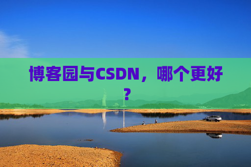 博客园与CSDN，哪个更好？
